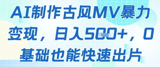 AI制作古风MV暴力变现，日入几张，0基础也能快速出片_孤风隐库