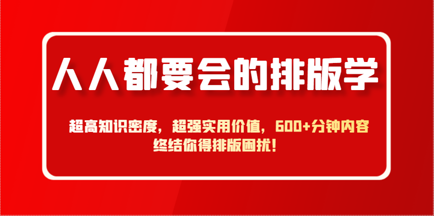 人人都要会的排版学，超高知识密度，超强实用价值，600+分钟内容终结你得排版困扰！_孤风隐库