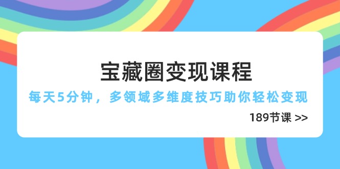 宝藏圈变现课程，每天5分钟，多领域多维度技巧助你轻松变现(189节_孤风隐库