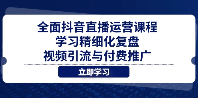全面抖音直播运营课程，学习精细化复盘、视频引流与付费推广_孤风隐库