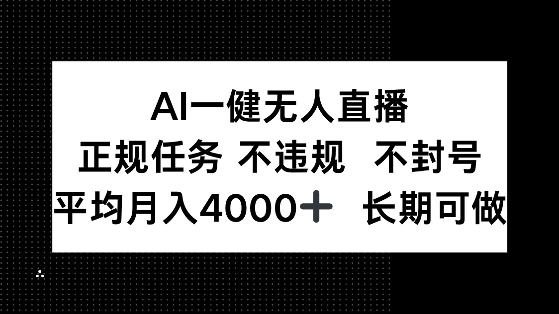 AI一键无人直播，正规任务 不违规 不封号，平均月入4000+ 长期可做_孤风隐库