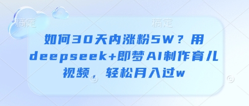 如何30天内涨粉5W？用deepseek+即梦AI制作育儿视频，轻松月入过w_孤风隐库