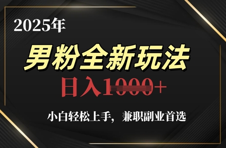 2025年男粉全新玩法，小白轻松上手，兼职副业首选，轻轻松松日入1k+_孤风隐库