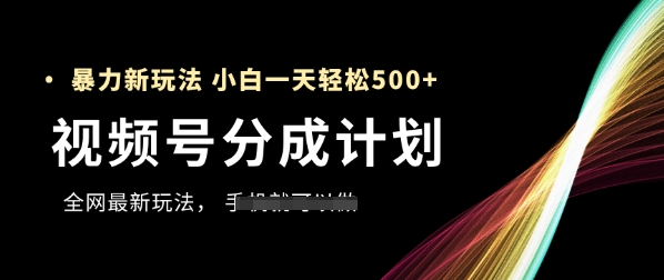 视频号分成计划，全网最暴力玩法，新手一天也能轻松5张+_孤风隐库