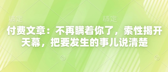 付费文章：不再瞒着你了，索性揭开天幕，把要发生的事儿说清楚_孤风隐库
