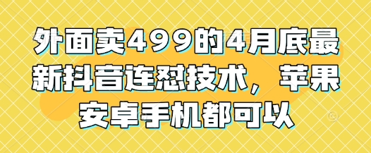 外面卖499的4月底最新抖音连怼技术，苹果安卓手机都可以_孤风隐库