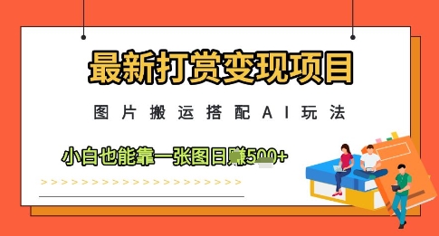 最新打赏变现项目，图片搬运搭配AI玩法，小白也能靠一张图日入5张_孤风隐库
