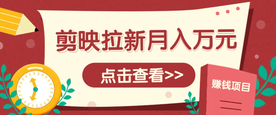 剪映拉新推广项目，5个粉丝就能操作，月入1w+超详细攻略！【附入口】_孤风隐库