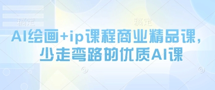 AI绘画+ip课程商业精品课，少走弯路的优质AI课_孤风隐库