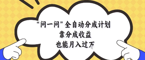 问一问全自动分成计划，靠分成收益也能月入过1W【揭秘】_孤风隐库