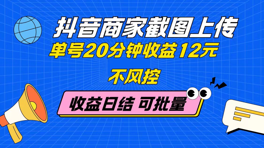 抖音商家截图上传 单号20分钟收益12元 不风控 批量无限做 收益日结_孤风隐库