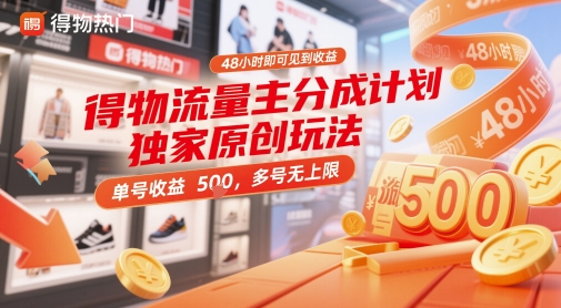得物流量主分成计划独家原创玩法，48小时即可见到收益，单号收益5张，多号无上限【揭秘】_孤风隐库
