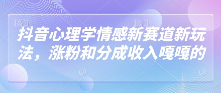 抖音心理学情感新赛道新玩法，涨粉和分成收入嘎嘎的_孤风隐库