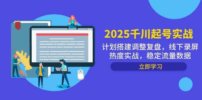 2025千川起号实战，计划搭建调整复盘，线下录屏热度实战，稳定流量数据_孤风隐库