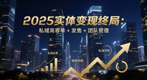 2025实体变现终局：私域高客单+发售+团队管理_孤风隐库