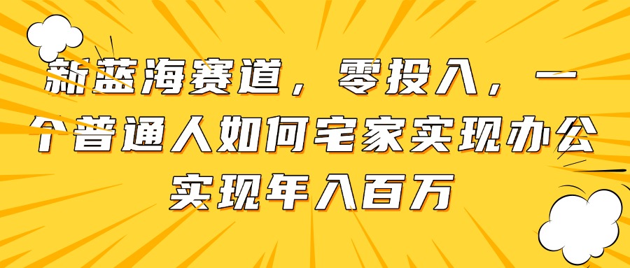 新蓝海赛道，零投入，一个普通人如何宅家办公实现年入百万_孤风隐库
