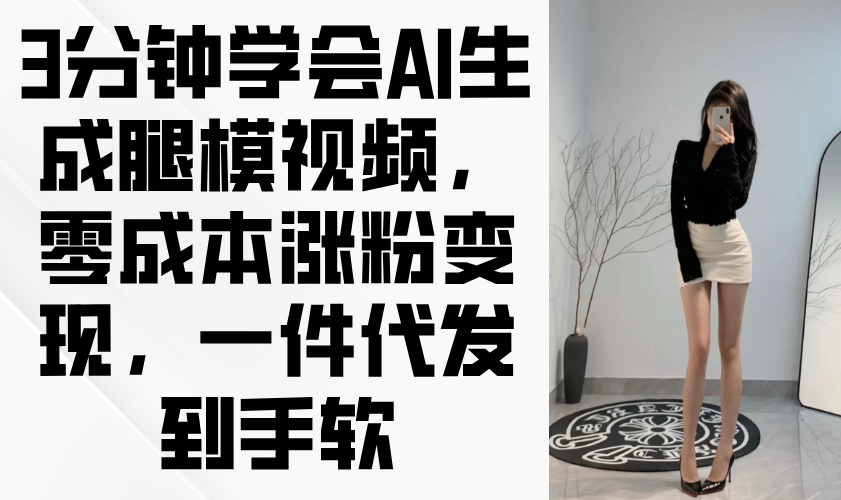 3分钟学会AI生成腿模视频，零成本涨粉变现，一件代发到手软_孤风隐库