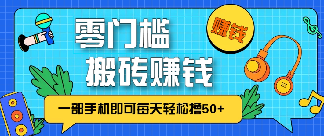 零成本零门槛，无脑搬砖赚钱项目，只需一部手机即可每天轻松撸50+_孤风隐库