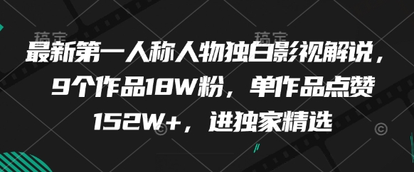 最新第一人称人物独白影视解说，9个作品18W粉，单作品点赞152W+，进独家精选_孤风隐库