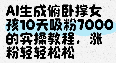 AI生成俯卧撑女孩，10天吸粉7000的实操教程，涨粉轻轻松松_孤风隐库