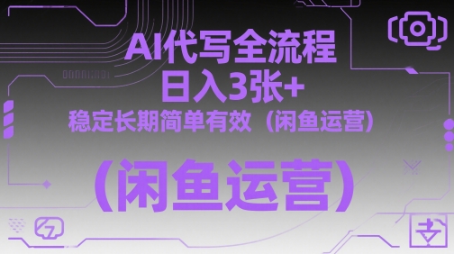 AI代写全流程，日入3张+，稳定长期简单有效(闲鱼运营)_孤风隐库