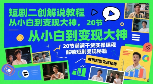 短剧二创解说教程，从小白到变现大神，20节满满干货实操课程，解锁短剧变现秘籍_孤风隐库