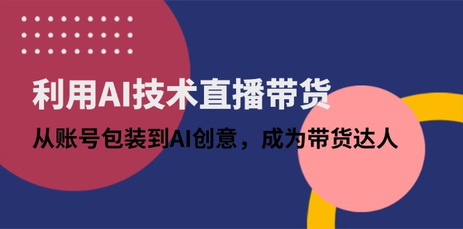 利用AI技术直播带货：从账号包装到AI创意，成为带货达人_孤风隐库