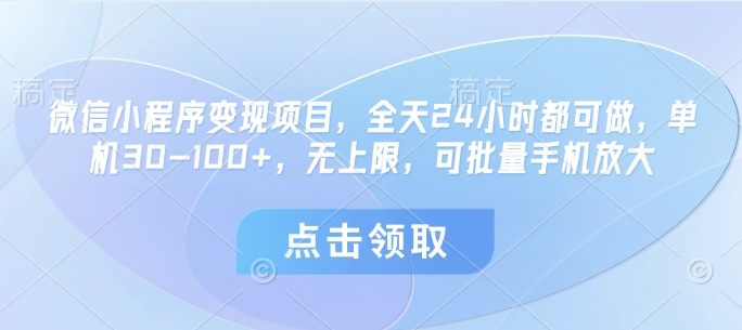 微信小程序变现项目，全天24小时都可做，单机30-100+，无上限，可批量手机放大_孤风隐库