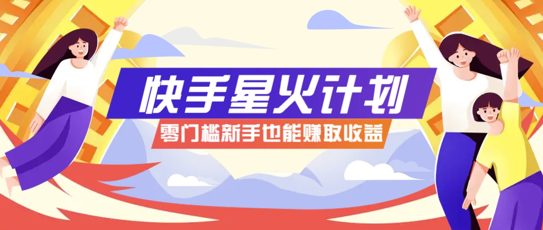 快手星火计划，零门槛、零粉丝也能参与，而且收益可观，一条视频爆赚7000+！_孤风隐库