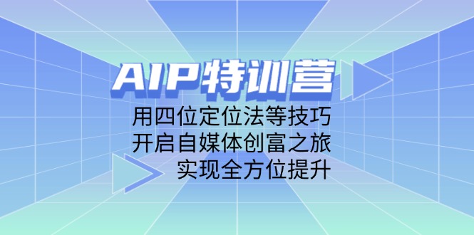 AIP特训营，用四位定位法等技巧，开启自媒体创富之旅，实现全方位提升_孤风隐库
