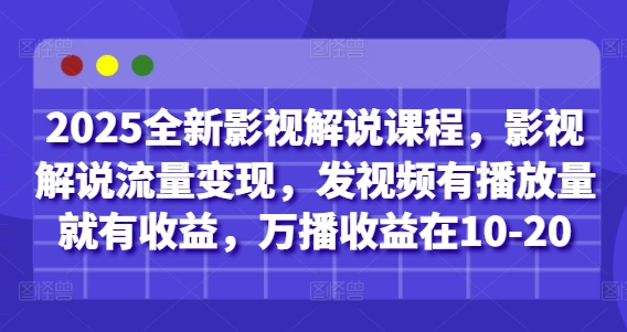 2025全新影视解说课程，影视解说流量变现，发视频有播放量就有收益，万播收益在10-20_孤风隐库