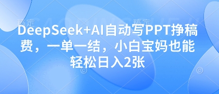 DeepSeek+AI自动写PPT挣稿费，一单一结，小白宝妈也能轻松日入2张_孤风隐库
