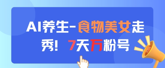 AI养生新玩法，食物美女走秀，7天万粉号_孤风隐库