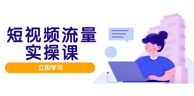 短视频流量实战班，人设打造内容优化，矩阵投放管控有序，助力流量变现路_孤风隐库