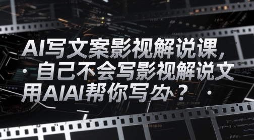 AI写文案影视解说课，自己不会写影视解说文案怎么办？用AI帮你写_孤风隐库