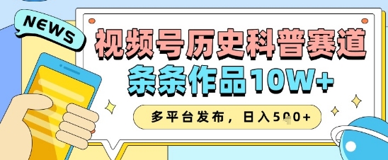 视频号历史科普赛道，条条作品10W+，多平台发布，助你变现收益翻倍_孤风隐库