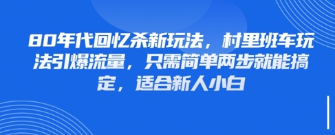 80年代回忆杀新玩法，村里班车玩法引爆流量，只需简单两步就能搞定，适合新人小白_孤风隐库