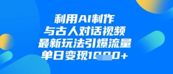 利用AI制作与古人对话的视频，最新玩法引爆流量，单日变现1k_孤风隐库