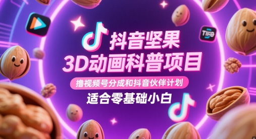 抖音坚果3D动画科普项目，撸视频号分成和抖音伙伴计划，适合零基础小白_孤风隐库