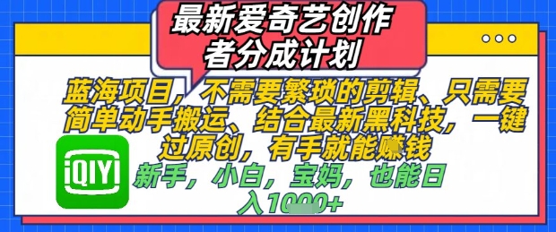 最新爱奇艺创作者分成计划，不需要繁琐的剪辑，只需要简单动手搬运，一键过原创，有手就能做_孤风隐库