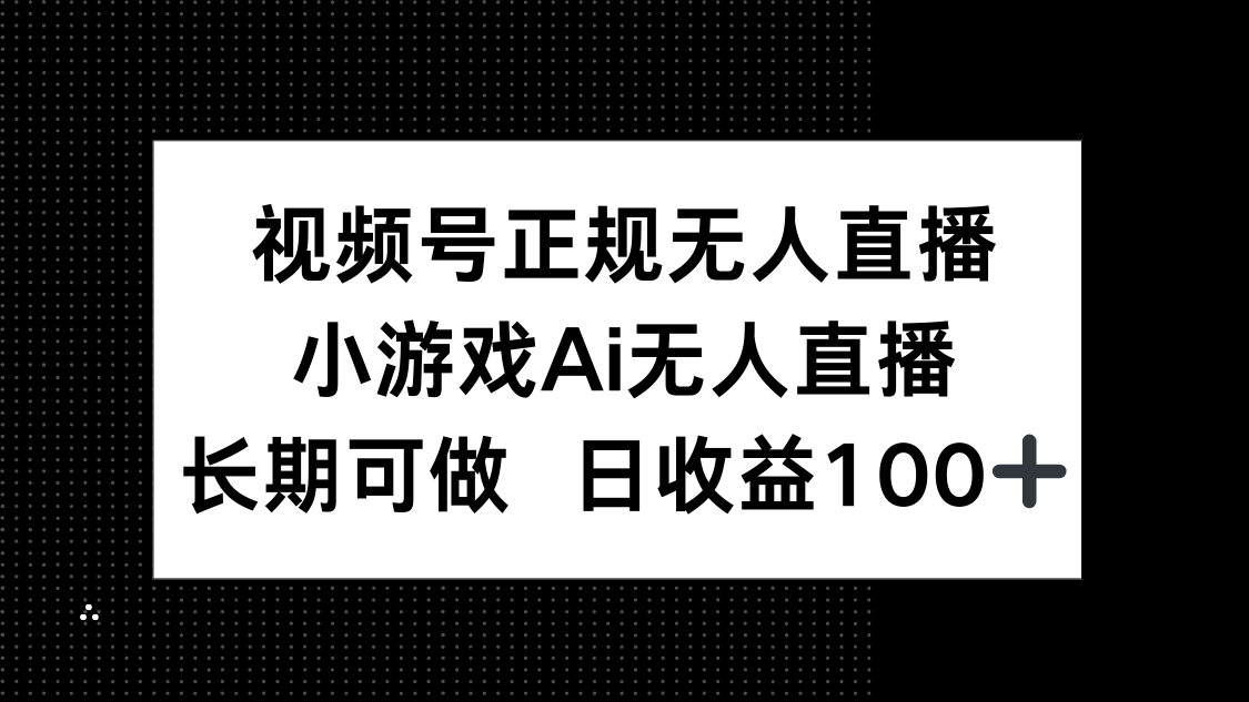 视频号正规无人直播，小游戏AI无人直播，长期可做，日收益100+_孤风隐库