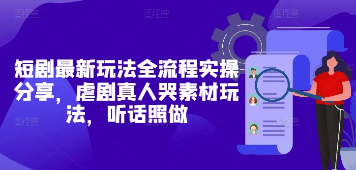 短剧最新玩法全流程实操分享，虐剧真人哭素材玩法，听话照做_孤风隐库