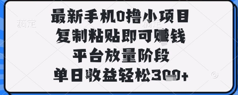 最新手机0撸小项目，复制粘贴即可挣钱，平台放量阶段，单日收益轻松3张+【揭秘】_孤风隐库