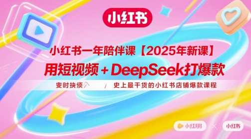 小红书一年陪伴课【2025年新课】，用短视频+deepSeek打爆款，史上最干货的小红书店铺爆款课程_孤风隐库
