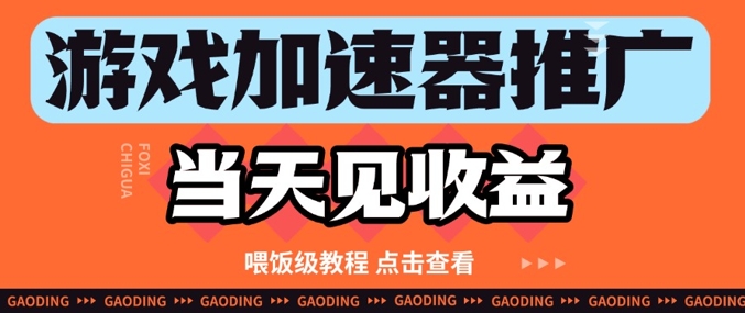游戏加速器推广项目当天见收益，纯干货喂饭级教程分享_孤风隐库